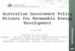 1 Australian Government Policy Drivers for Renewable Energy Development Presented by John Rooney Manager – Industry, Energy and Environmental Policy Section