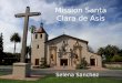 Mission Santa Clara de Asis Selena Sanchez. Table of Contents When and where Mission was built Mission Site Indians Joining this Mission BibliographyBack