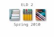 ELD 2 Spring 2010. Be in your seat ready to begin when the bell rings 11:42, 1:12, 2:12