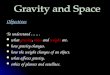 Objectives To understand …… what gravity, mass and weight are. what gravity, mass and weight are. how gravity changes. how gravity changes. how the weight