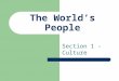 The World’s People Section 1 - Culture. Aspects of Culture All societies share certain basic institutions.  Government  An educational system  Economic