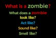 What is a zombie ? What does a zombie look like? Act like? Sound like? Smell like?