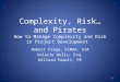 Complexity, Risk… and Pirates How to Manage Complexity and Risk in Project Development Robert Fraga, FCMAA, AIA Valerie Wells, Esq. Willard Powell, PE