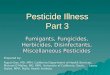 Pesticide Illness Part 3 Fumigants, Fungicides, Herbicides, Disinfectants, Miscellaneous Pesticides Prepared by: Rupali Das, MD, MPH, California Department
