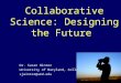 Collaborative Science: Designing the Future Dr. Susan Winter University of Maryland, College Park sjwinter@umd.edu