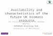 Availability and characteristics of the future UK biomass resource Dr Patricia Thornley & Mr Andrew Welfle, SUPERGEN Bioenergy Hub, University of Manchester
