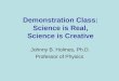 Demonstration Class: Science is Real, Science is Creative Johnny B. Holmes, Ph.D. Professor of Physics
