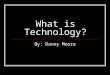 What is Technology? By: Danny Moore. What is Technology? Technology is man made. Examples: Cell Phone, Computer, TV, 4 Wheeler, and a lot of other things