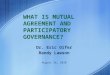 W HAT IS M UTUAL AGREEMENT AND P ARTICIPATORY GOVERNANCE ? Dr. Eric Oifer Randy Lawson August 26, 2010