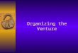 Organizing the Venture. 2 Learning Objectives  List the three basic ways to organize a business  Explain the benefits and drawbacks of each of the six