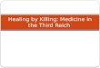 Healing by Killing: Medicine in the Third Reich. Course Outline Medicine in Germany during the Third Reich (1933- 1945) Eugenics: Healing by Killing in