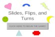 Slides, Flips, and Turns CLICK HERE TO BEGIN THE GAME!!