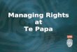 Managing Rights at Te Papa. Introduction Rights Management @ Te Papa today How we got here What the Rights Module looks like Future Advances