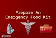 Prepare An Emergency Food Kit. What is an Emergency Food Kit? 3 day supply of food and water for each household member. 3 day supply of food and water