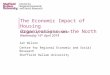 Ian Wilson Centre for Regional Economic and Social Research Sheffield Hallam University The Economic Impact of Housing Organisations on the North HSA Value
