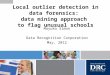 Local outlier detection in data forensics: data mining approach to flag unusual schools Mayuko Simon Data Recognition Corporation May, 2012 1