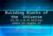 Building Blocks of the Universe 13.75 ± 0.11 billion years in couple of hours Mohammad Ahmed, TUNL
