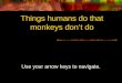 Things humans do that monkeys don’t do Use your arrow keys to navigate
