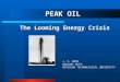 The Looming Energy Crisis PEAK OIL J. R. WOOD GEOLOGY DEPT. MICHIGAN TECHNOLOGICAL UNIVERSITY