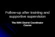 Follow-up after training and supportive supervision The IMAI District Coordinator Course