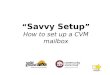 “ Savvy Setup ” How to set up a CVM mailbox. The slides go by super fast. Promise