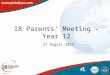 IB Parents’ Meeting - Year 12 27 August 2014. AGENDA 1) WELCOME & ESSENTIAL CONTACTS 2) IB DIPLOMA RESULTS Q & A on sections 1 & 2 3) STRATEGIES for SUCCESS