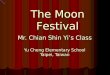 Mr. Chian Shin Yi’s Class Yu Cheng Elementary School Taipei, Taiwan The Moon Festival