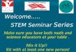 Welcome….. STEM Seminar Series Make sure you have both math and science educators at your table. Mix it Up!! Sit with at least one new person!