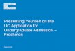 August 2014 Presenting Yourself on the UC Application for Undergraduate Admission – Freshmen