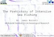 The Prehistory of Intensive Sea Fishing Dr. James Barrett McDonald Institute for Archaeological Research