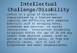Intellectual Challenge/Disability refers to a group of disorders characterized by a limited mental capacity and difficulty with adaptive behaviors such