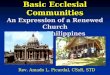 Basic Ecclesial Communities An Expression of a Renewed Church in the Philippines Rev. Amado L. Picardal, CSsR, STD