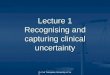 Dr Carl Thompson, University of York Lecture 1 Recognising and capturing clinical uncertainty