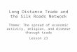 Long Distance Trade and the Silk Roads Network Theme: The spread of economic activity, religion, and disease through trade Lesson 23