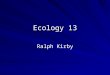 Ecology 13 Ralph Kirby. All nutrients follow biogeochemical cycles Two types of cycle –Gaseous Major reservoirs are atmosphere and oceans Global in nature