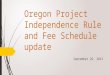 Oregon Project Independence Rule and Fee Schedule update September 26, 2013