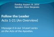 Follow the Leader Acts 1-21 (An Overview) Message 6 in our 14-part series on the Acts of the Apostles. Sunday, August 10, 2014 Speaker: Peter Benjamin