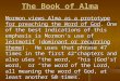 The Book of Alma Mormon views Alma as a prototype for preaching the Word of God. One of the best indications of this emphasis is Mormon’s use of leitmotif