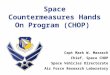 Space Countermeasures Hands On Program (CHOP) Capt Mark W. Marasch Chief, Space CHOP Space Vehicles Directorate Air Force Research Laboratory