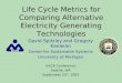Life Cycle Metrics for Comparing Alternative Electricity Generating Technologies David Spitzley and Gregory Keoleian Center for Sustainable Systems University