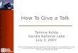 How To Give a Talk Tammy Kolda Sandia National Labs July 3, 2007 Sandia is a multiprogram laboratory operated by Sandia Corporation, a Lockheed Martin