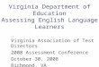 Virginia Department of Education Assessing English Language Learners Virginia Association of Test Directors 2008 Assessment Conference October 30, 2008