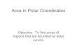 Area in Polar Coordinates Objective: To find areas of regions that are bounded by polar curves
