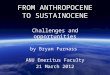 FROM ANTHROPOCENE TO SUSTAINOCENE Challenges and opportunities by Bryan Furnass ANU Emeritus Faculty 21 March 2012