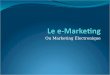 Ou Marketing Électronique. E-Marketing Aller sensibiliser un marché cible avec des techniques électroniques Courriels Blogs Vidéos Messagerie texte