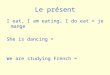 Le présent I eat, I am eating, I do eat = je mange She is dancing = We are studying French =
