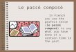 Le passé composé In French you use the perfect tense (le passé composé) to say what you have done at a certain time in the past