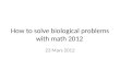 How to solve biological problems with math 2012 23 Mars 2012