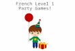 French Level 1 Party Games! First Level Significant Aspects of Learning Use language in a range of contexts and across learning Continue to develop confidence