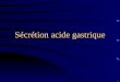 Sécrétion acide gastrique. Biochimie Anatomie et histologie Régulation Exploration Applications pathologiques Applications thérapeutiques